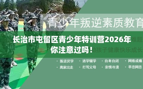 长治市屯留区青少年特训营2026年你注意过吗! 长治市屯留区青少年特训营2026年你注意过吗!