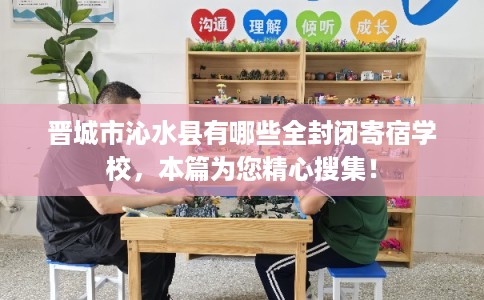 晋城市沁水县有哪些全封闭寄宿学校，本篇为您精心搜集！