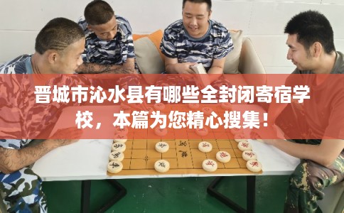 晋城市沁水县有哪些全封闭寄宿学校，本篇为您精心搜集！