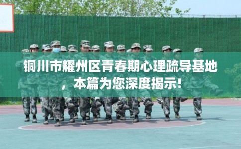 铜川市耀州区青春期心理疏导基地，本篇为您深度揭示!