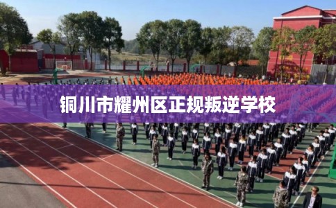 铜川市耀州区正规叛逆学校