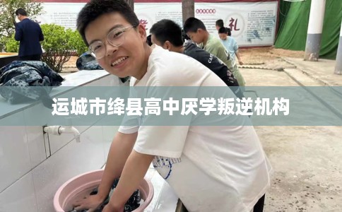 运城市绛县高中厌学叛逆机构 运城市绛县高中厌学叛逆机构