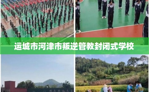 运城市河津市叛逆管教封闭式学校