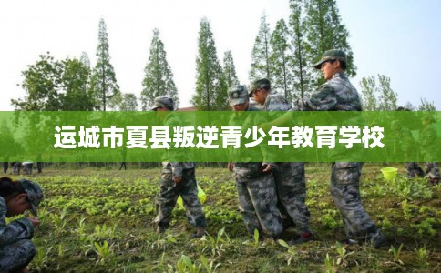 运城市夏县叛逆青少年教育学校