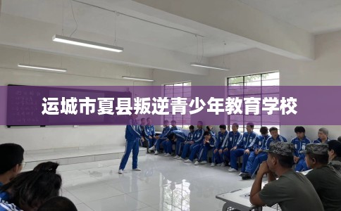 运城市夏县叛逆青少年教育学校