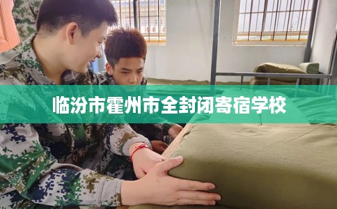 临汾市霍州市全封闭寄宿学校 临汾市霍州市全封闭寄宿学校