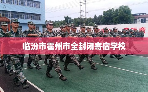 临汾市霍州市全封闭寄宿学校 临汾市霍州市全封闭寄宿学校