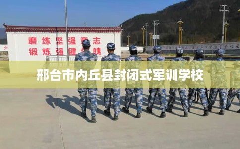 邢台市内丘县封闭式军训学校