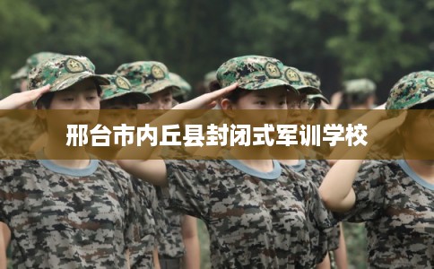 邢台市内丘县封闭式军训学校