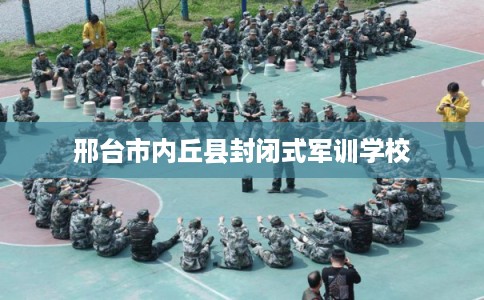 邢台市内丘县封闭式军训学校