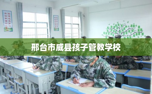 邢台市威县孩子管教学校