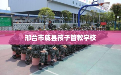 邢台市威县孩子管教学校