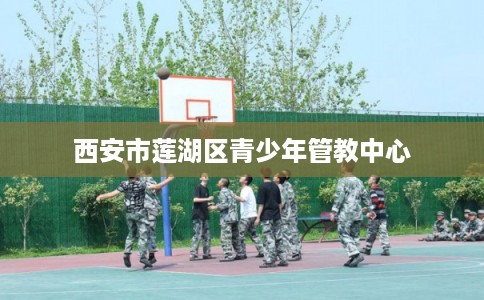 西安市莲湖区青少年管教中心
