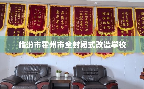 临汾市霍州市全封闭式改造学校 临汾市霍州市全封闭式改造学校