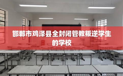 邯郸市鸡泽县全封闭管教叛逆学生的学校