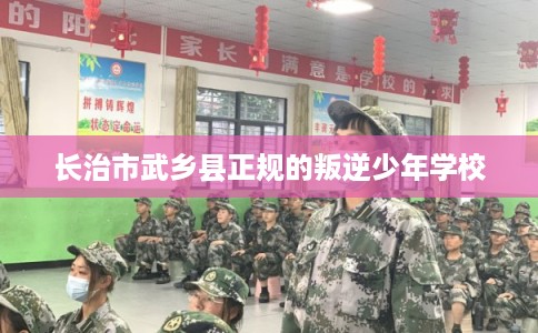 长治市武乡县正规的叛逆少年学校
