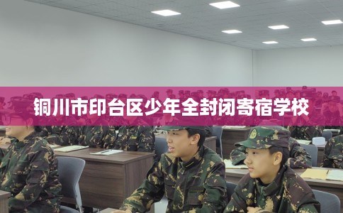 铜川市印台区少年全封闭寄宿学校 铜川市印台区少年全封闭寄宿学校