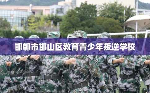 邯郸市邯山区教育青少年叛逆学校 邯郸市邯山区教育青少年叛逆学校