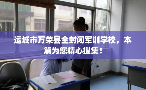 运城市万荣县全封闭军训学校，本篇为您精心搜集！