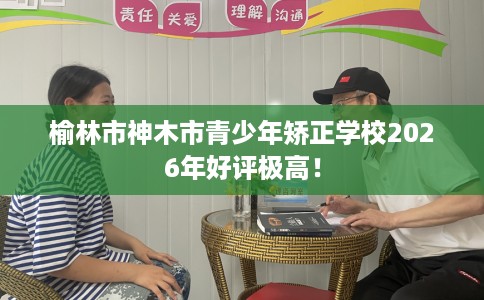 榆林市神木市青少年矫正学校2026年好评极高! 榆林市神木市青少年矫正学校2026年好评极高!