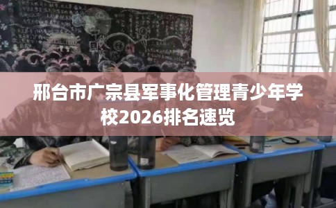 邢台市广宗县军事化管理青少年学校2026排名速览