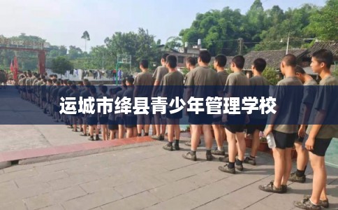 运城市绛县青少年管理学校