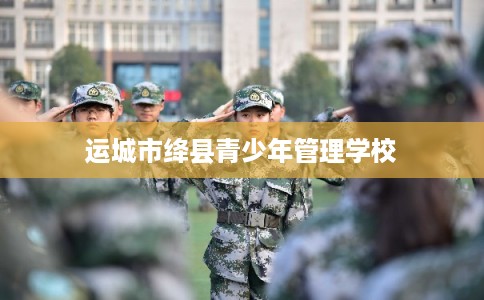 运城市绛县青少年管理学校
