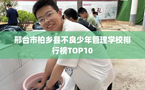 邢台市柏乡县不良少年管理学校排行榜TOP10 邢台市柏乡县不良少年管理学校排行榜TOP10