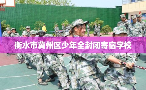 衡水市冀州区少年全封闭寄宿学校