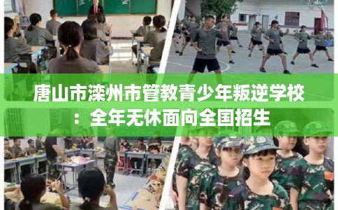 唐山市滦州市管教青少年叛逆学校：全年无休面向全国招生
