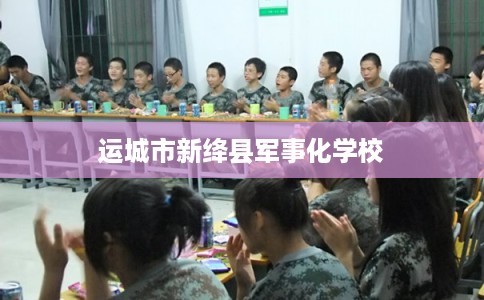 运城市新绛县军事化学校 运城市新绛县军事化学校