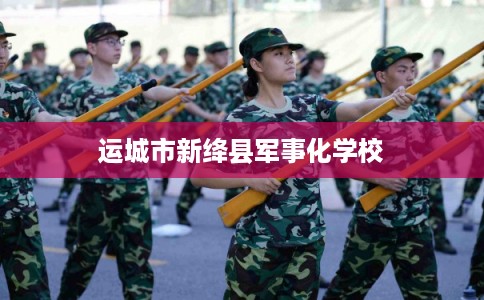 运城市新绛县军事化学校 运城市新绛县军事化学校