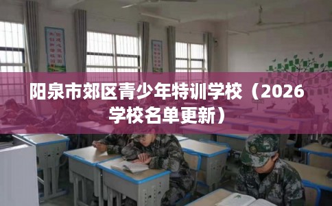 阳泉市郊区青少年特训学校（2026学校名单更新）