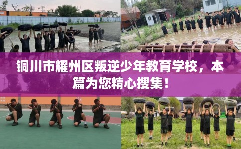 铜川市耀州区叛逆少年教育学校,本篇为您精心搜集! 铜川市耀州区叛逆少年教育学校,本篇为您精心搜集!