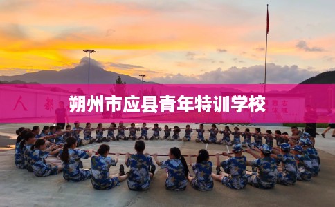 朔州市应县青年特训学校