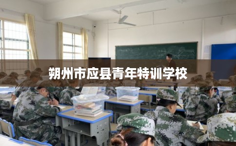 朔州市应县青年特训学校