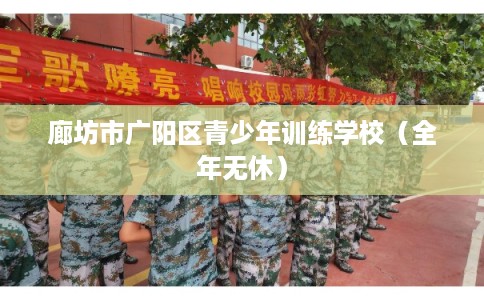 廊坊市广阳区青少年训练学校(全年无休) 廊坊市广阳区青少年训练学校(全年无休)