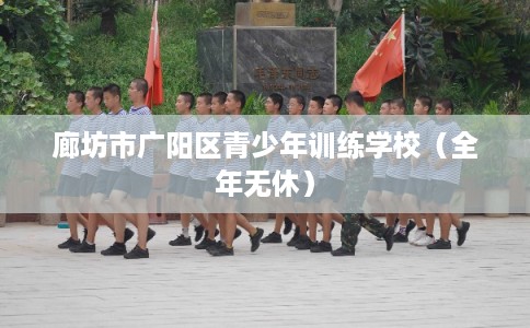 廊坊市广阳区青少年训练学校(全年无休) 廊坊市广阳区青少年训练学校(全年无休)