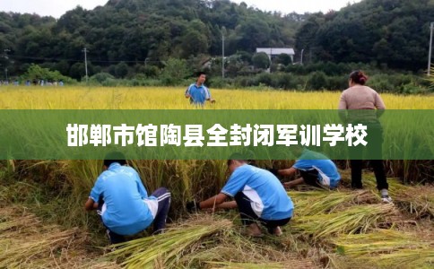 邯郸市馆陶县全封闭军训学校