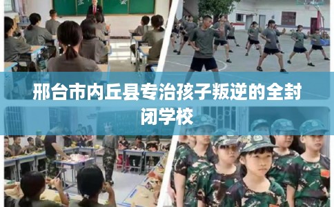邢台市内丘县专治孩子叛逆的全封闭学校