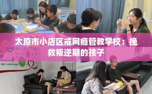 太原市小店区戒网瘾管教学校:挽救叛逆期的孩子 太原市小店区戒网瘾管教学校:挽救叛逆期的孩子