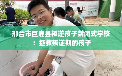 邢台市巨鹿县叛逆孩子封闭式学校:拯救叛逆期的孩子 邢台市巨鹿县叛逆孩子封闭式学校:拯救叛逆期的孩子