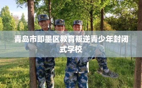 青岛市即墨区教育叛逆青少年封闭式学校