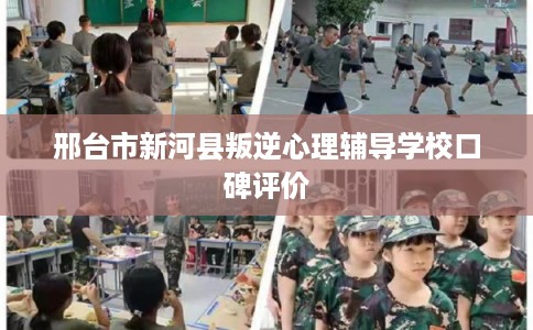 邢台市新河县叛逆心理辅导学校口碑评价 邢台市新河县叛逆心理辅导学校口碑评价