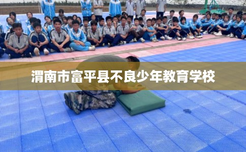 渭南市富平县不良少年教育学校
