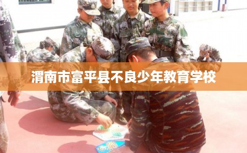 渭南市富平县不良少年教育学校