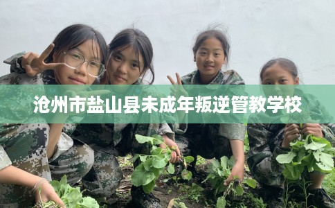 沧州市盐山县未成年叛逆管教学校