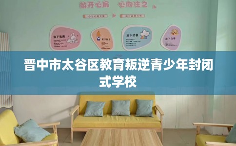 晋中市太谷区教育叛逆青少年封闭式学校