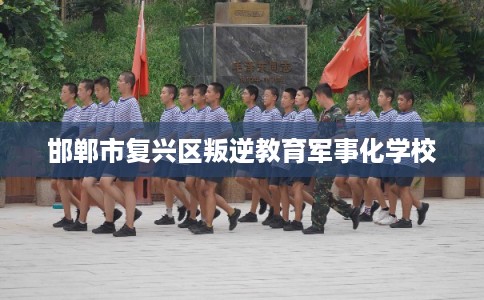 邯郸市复兴区叛逆教育军事化学校 邯郸市复兴区叛逆教育军事化学校