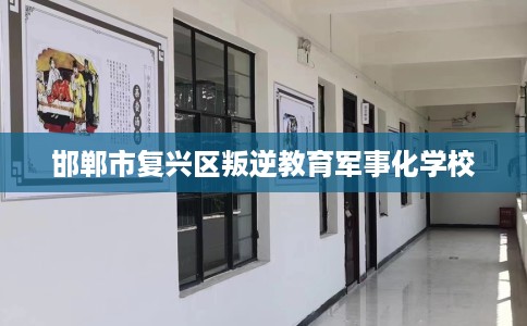 邯郸市复兴区叛逆教育军事化学校 邯郸市复兴区叛逆教育军事化学校